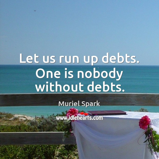 Let us run up debts. One is nobody without debts. Muriel Spark Picture Quote
