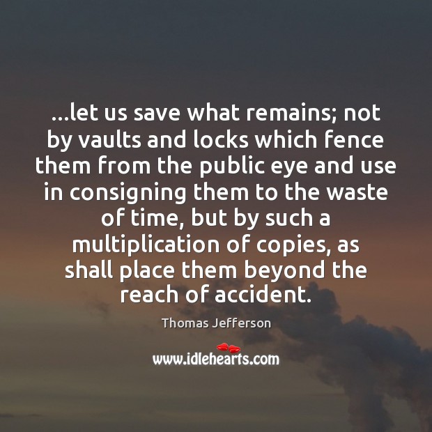 …let us save what remains; not by vaults and locks which fence Thomas Jefferson Picture Quote