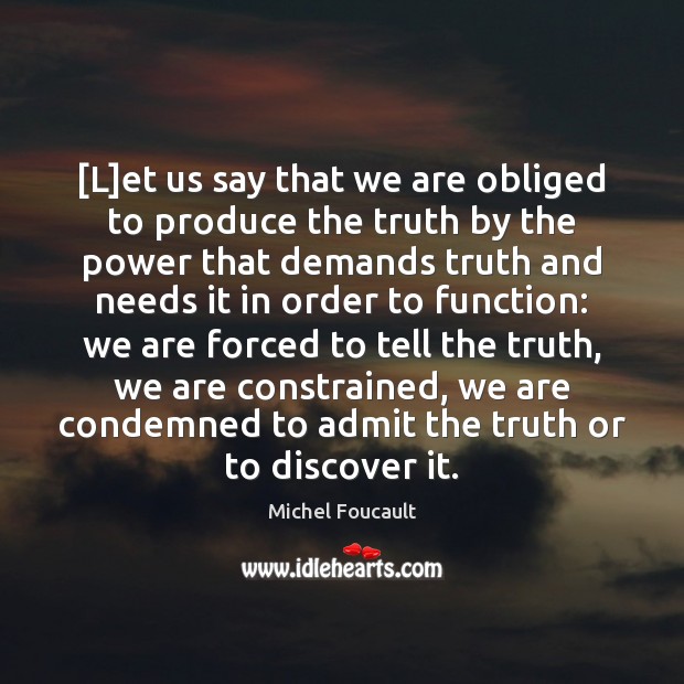 [L]et us say that we are obliged to produce the truth Michel Foucault Picture Quote
