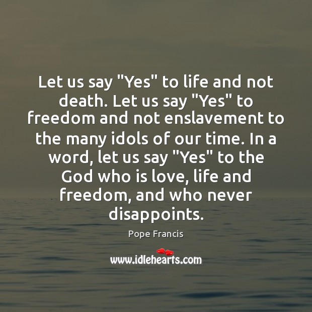 Let us say “Yes” to life and not death. Let us say “ Pope Francis Picture Quote