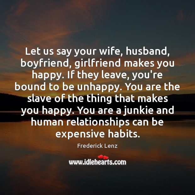 Let us say your wife, husband, boyfriend, girlfriend makes you happy. If Frederick Lenz Picture Quote