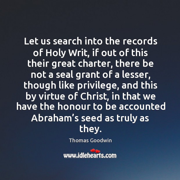 Let us search into the records of holy writ, if out of this their great charter Thomas Goodwin Picture Quote