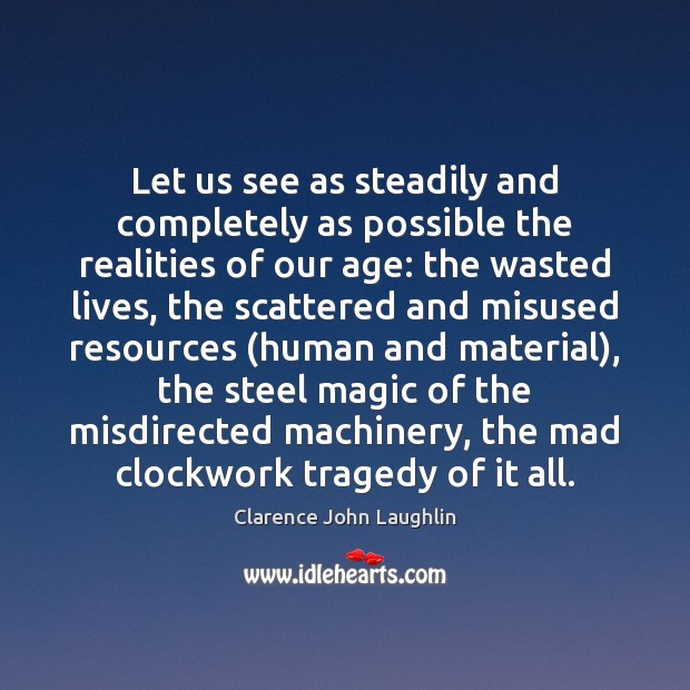 Let us see as steadily and completely as possible the realities of Clarence John Laughlin Picture Quote