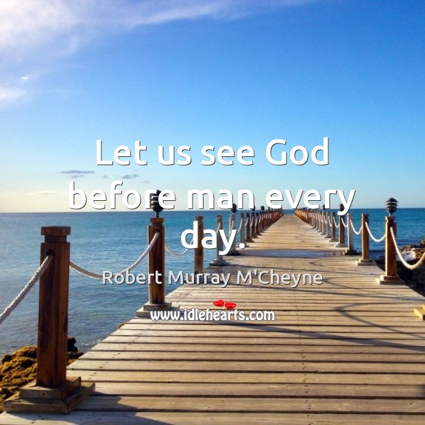 Let us see God before man every day. Robert Murray M’Cheyne Picture Quote