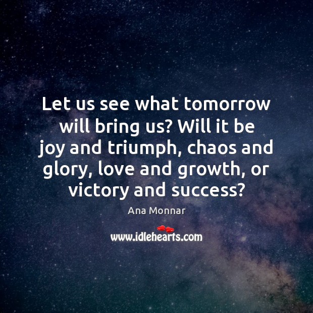 Let us see what tomorrow will bring us? Will it be joy Ana Monnar Picture Quote