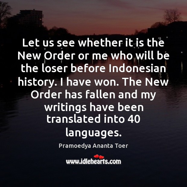 Let us see whether it is the New Order or me who Pramoedya Ananta Toer Picture Quote