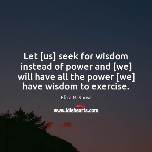 Let [us] seek for wisdom instead of power and [we] will have Eliza R. Snow Picture Quote