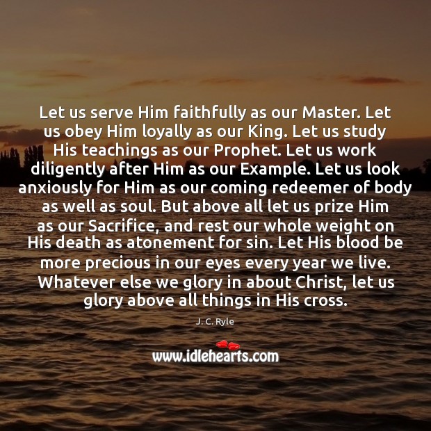 Let us serve Him faithfully as our Master. Let us obey Him J. C. Ryle Picture Quote