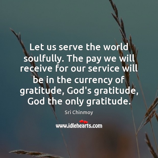 Let us serve the world soulfully. The pay we will receive for Sri Chinmoy Picture Quote