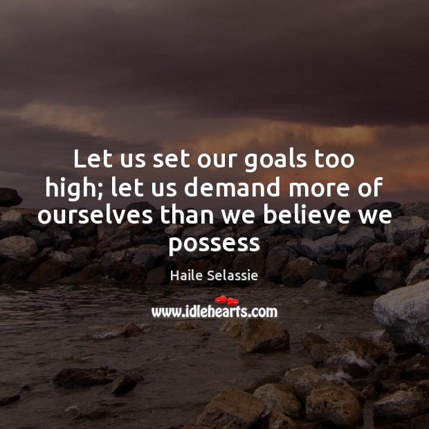 Let us set our goals too high; let us demand more of ourselves than we believe we possess Haile Selassie Picture Quote
