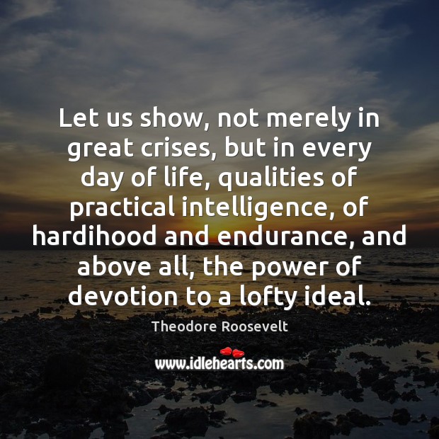 Let us show, not merely in great crises, but in every day Image