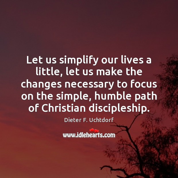 Let us simplify our lives a little, let us make the changes Dieter F. Uchtdorf Picture Quote