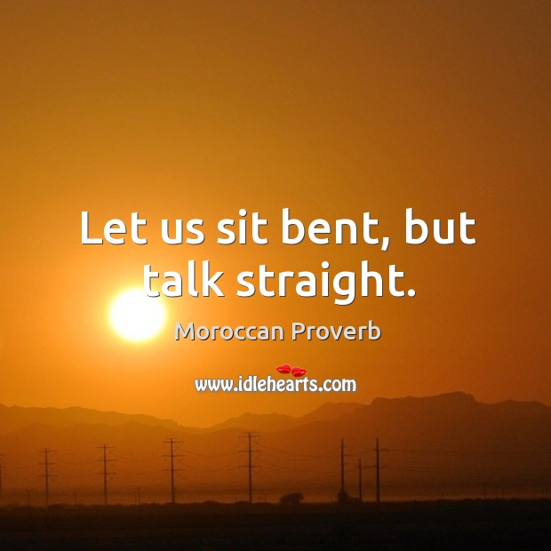 Let us sit bent, but talk straight. Moroccan Proverbs Image