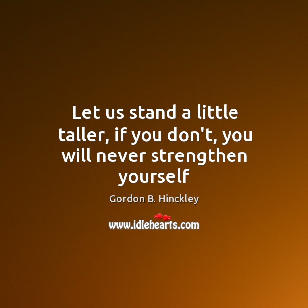 Let us stand a little taller, if you don’t, you will never strengthen yourself Image