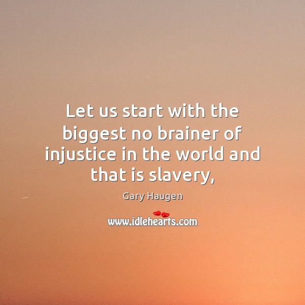 Let us start with the biggest no brainer of injustice in the world and that is slavery, Image