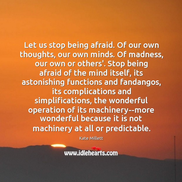 Let us stop being afraid. Of our own thoughts, our own minds. Kate Millett Picture Quote