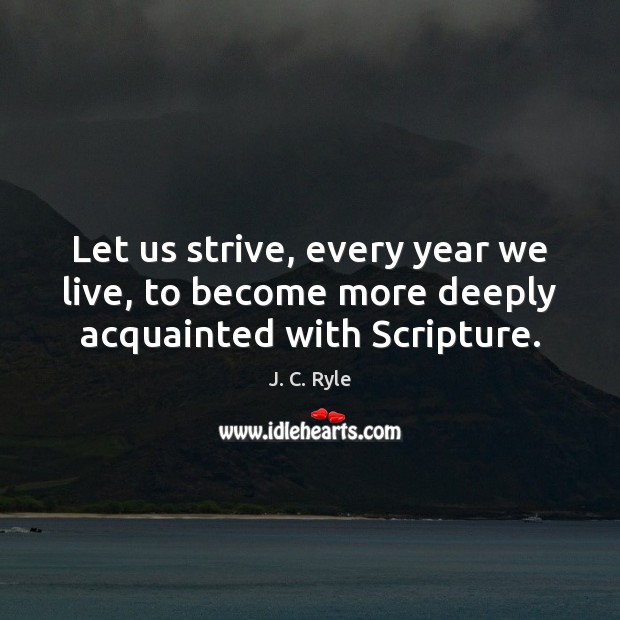 Let us strive, every year we live, to become more deeply acquainted with Scripture. Image
