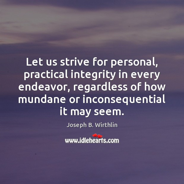 Let us strive for personal, practical integrity in every endeavor, regardless of Joseph B. Wirthlin Picture Quote