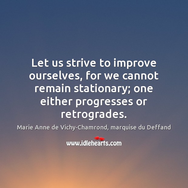 Let us strive to improve ourselves, for we cannot remain stationary; one Marie Anne de Vichy-Chamrond, marquise du Deffand Picture Quote