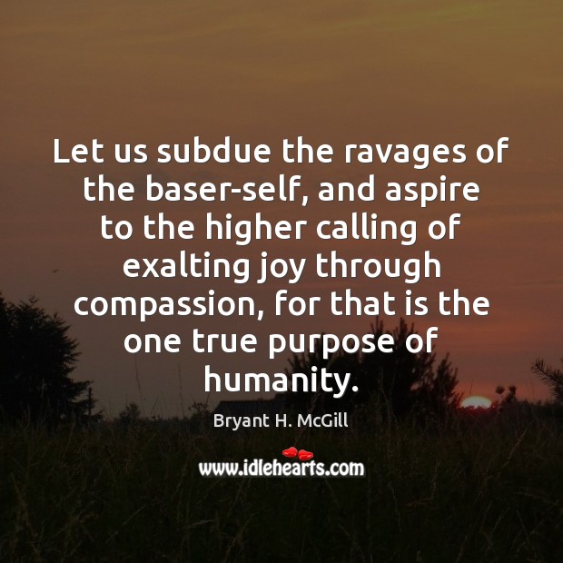 Let us subdue the ravages of the baser-self, and aspire to the Bryant H. McGill Picture Quote