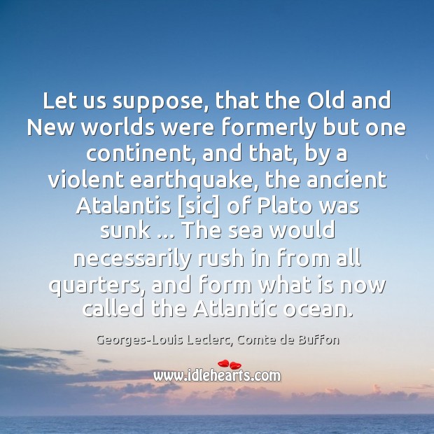 Let us suppose, that the Old and New worlds were formerly but Georges-Louis Leclerc, Comte de Buffon Picture Quote