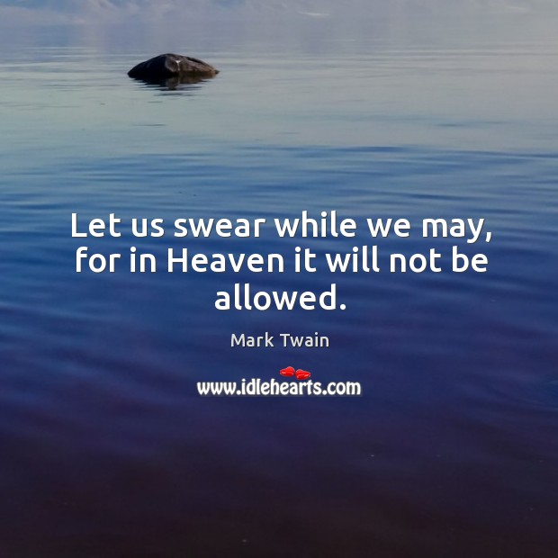 Let us swear while we may, for in heaven it will not be allowed. Mark Twain Picture Quote