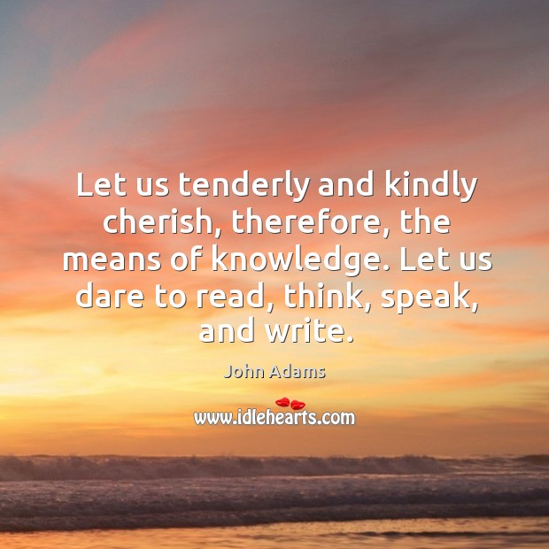 Let us tenderly and kindly cherish, therefore, the means of knowledge. Image