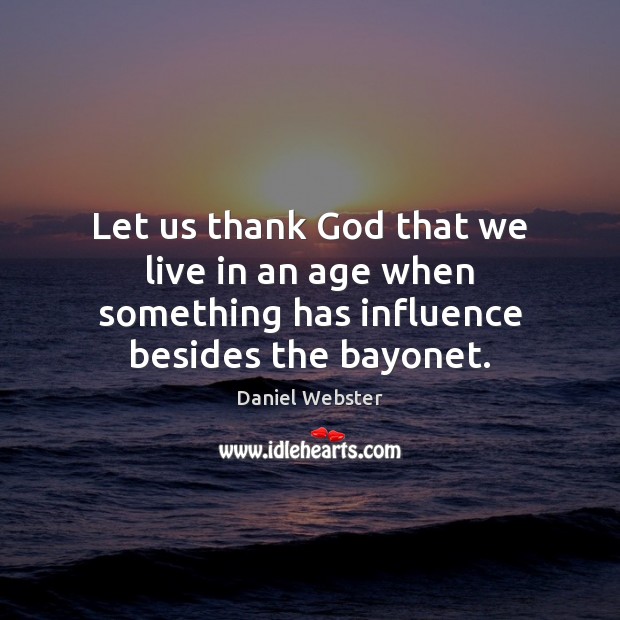 Let us thank God that we live in an age when something has influence besides the bayonet. Image