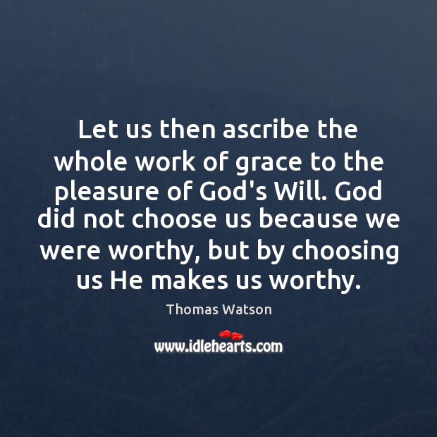 Let us then ascribe the whole work of grace to the pleasure Thomas Watson Picture Quote