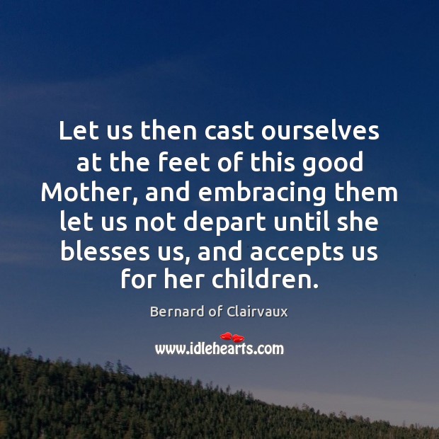 Let us then cast ourselves at the feet of this good Mother, Bernard of Clairvaux Picture Quote