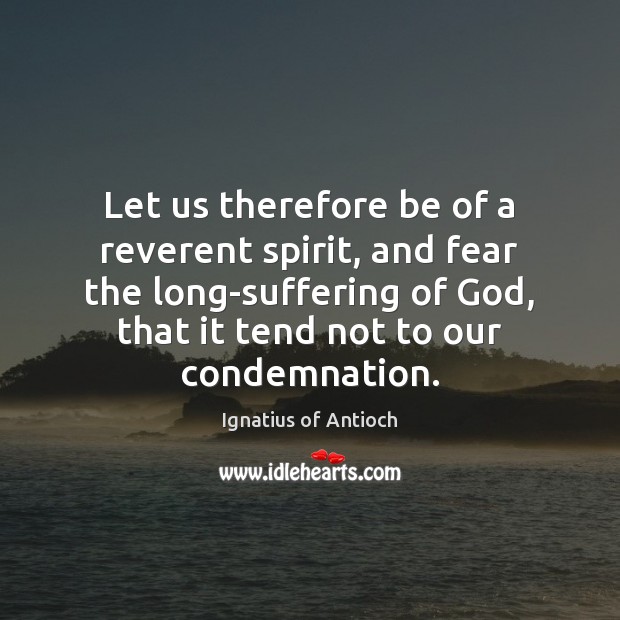 Let us therefore be of a reverent spirit, and fear the long-suffering Ignatius of Antioch Picture Quote
