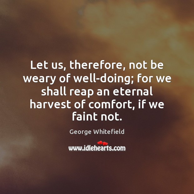Let us, therefore, not be weary of well-doing; for we shall reap George Whitefield Picture Quote