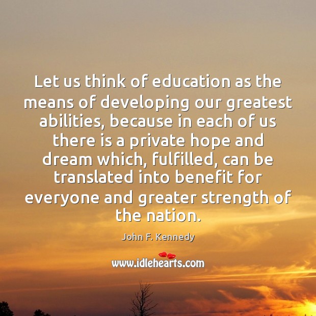 Let us think of education as the means of developing our greatest John F. Kennedy Picture Quote