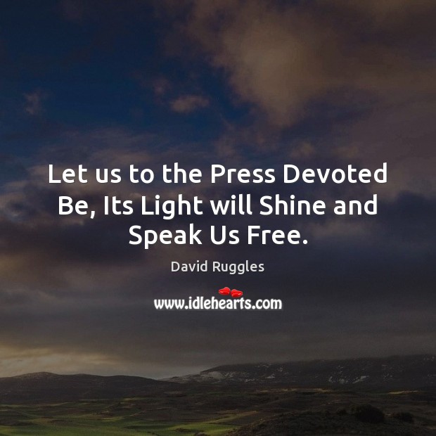 Let us to the Press Devoted Be, Its Light will Shine and Speak Us Free. David Ruggles Picture Quote