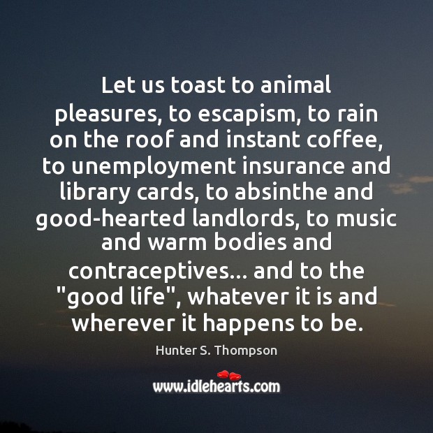 Let us toast to animal pleasures, to escapism, to rain on the Hunter S. Thompson Picture Quote