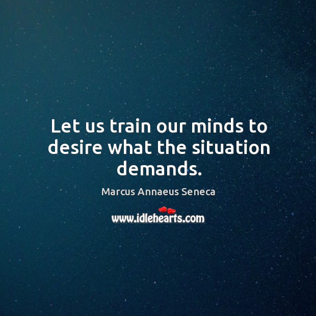 Let us train our minds to desire what the situation demands. Image