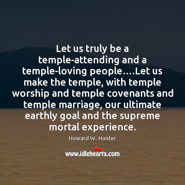 Let us truly be a temple-attending and a temple-loving people….Let us Howard W. Hunter Picture Quote
