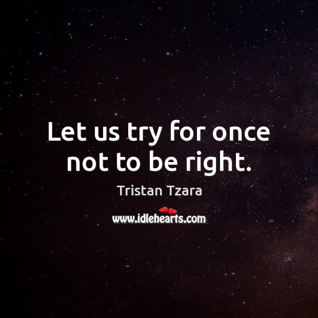 Let us try for once not to be right. Tristan Tzara Picture Quote