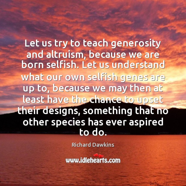 Let us try to teach generosity and altruism, because we are born Richard Dawkins Picture Quote