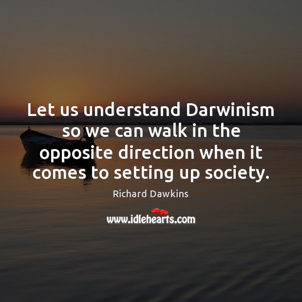 Let us understand Darwinism so we can walk in the opposite direction Richard Dawkins Picture Quote