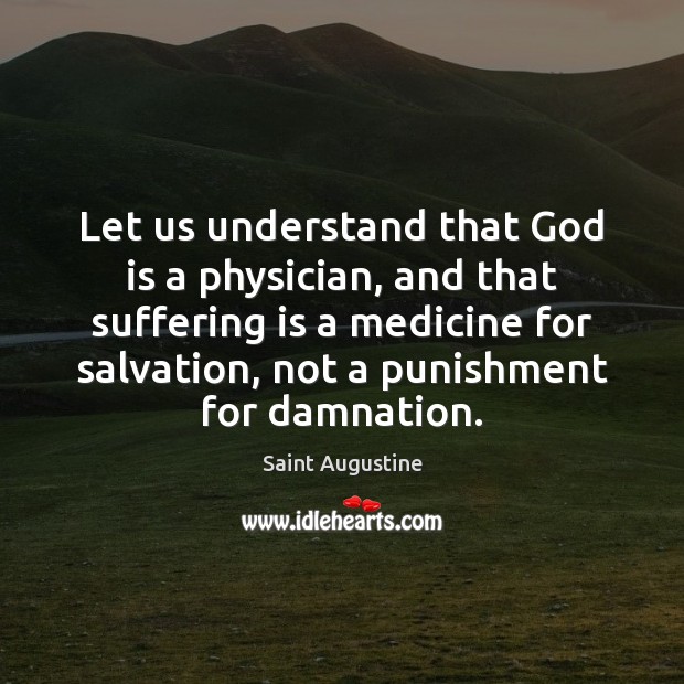 Let us understand that God is a physician, and that suffering is Saint Augustine Picture Quote