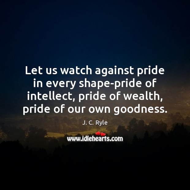 Let us watch against pride in every shape-pride of intellect, pride of J. C. Ryle Picture Quote