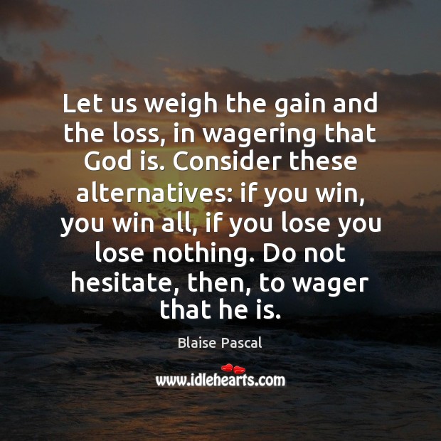 Let us weigh the gain and the loss, in wagering that God Blaise Pascal Picture Quote