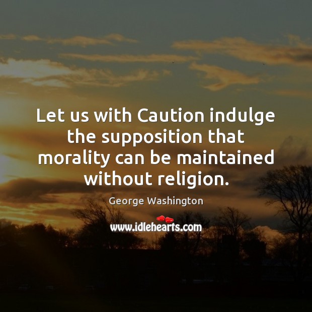 Let us with Caution indulge the supposition that morality can be maintained George Washington Picture Quote