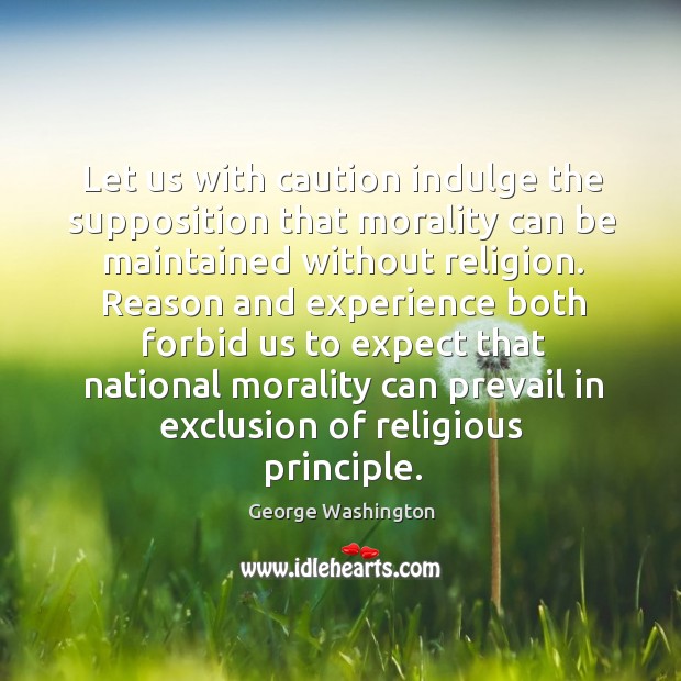 Let us with caution indulge the supposition that morality can be maintained without religion. Image