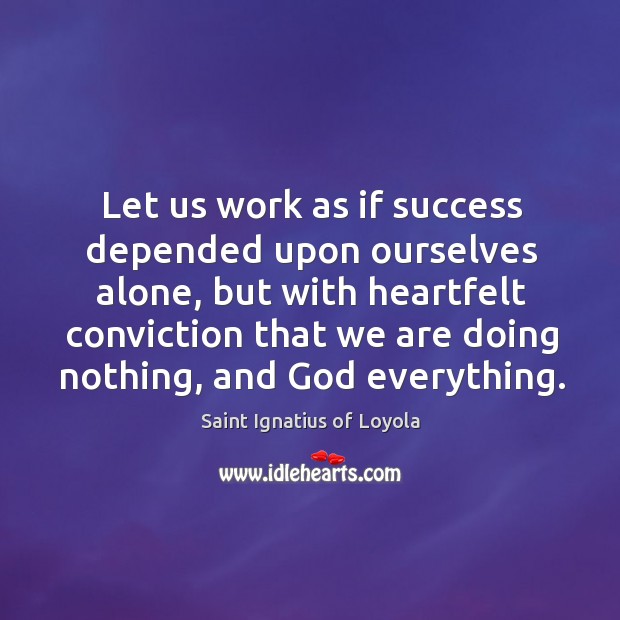 Let us work as if success depended upon ourselves alone Saint Ignatius of Loyola Picture Quote