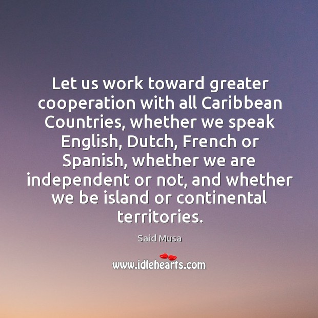 Let us work toward greater cooperation with all caribbean countries Said Musa Picture Quote