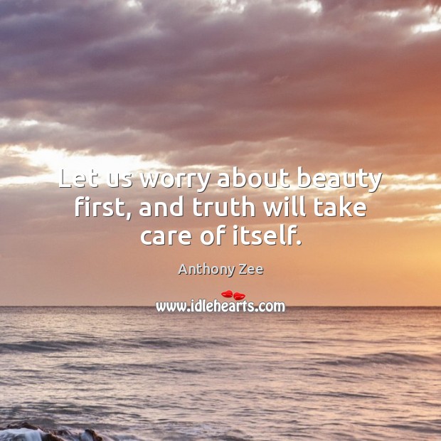 Let us worry about beauty first, and truth will take care of itself. Anthony Zee Picture Quote