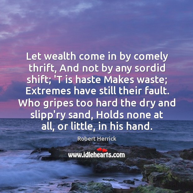 Let wealth come in by comely thrift, And not by any sordid Robert Herrick Picture Quote