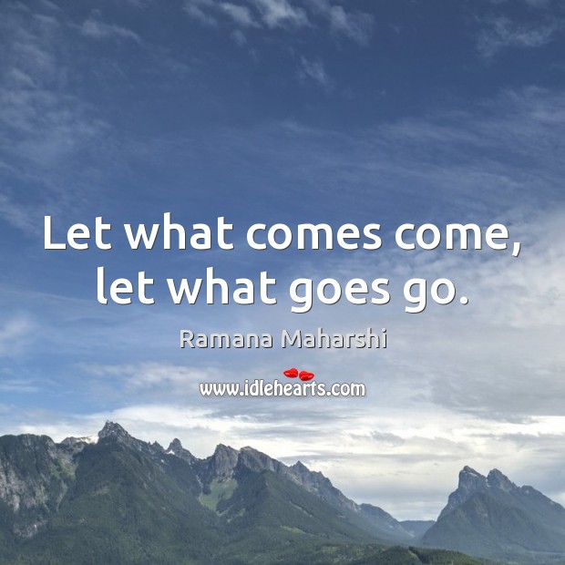 Let what comes come, let what goes go. Ramana Maharshi Picture Quote